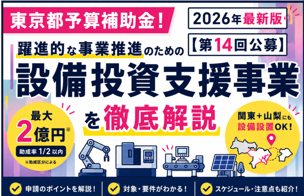 東京都予算補助金！2026年最新版【第14回公募】躍進的な事業推進のための設備投資支援事業を徹底解説｜都内本店企業は関東＋山梨への設備設置も可能