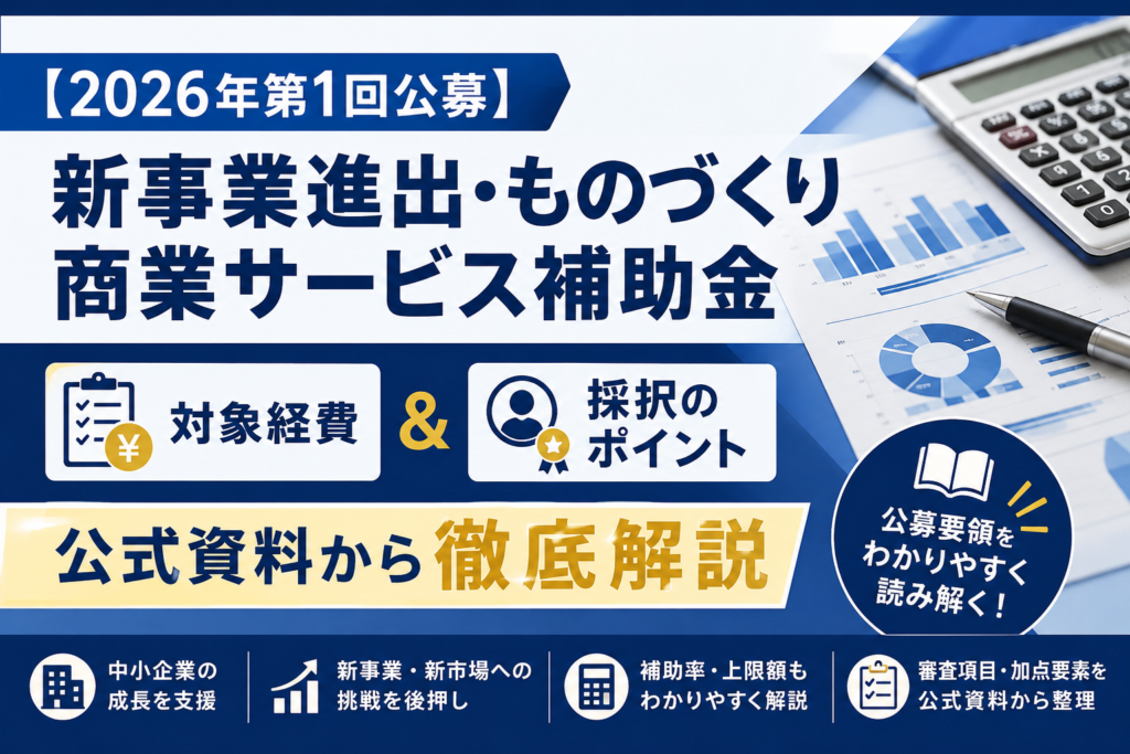 【2026年第1回公募】新事業進出・ものづくり商業サービス補助金｜対象経費＆採択のポイントを公式資料から徹底解説